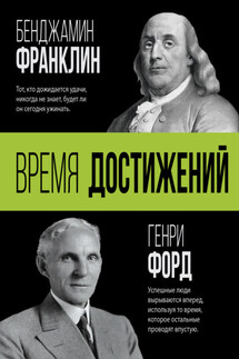 Время достижений - Генри Форд, Бенджамин Франклин