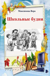 Школьные будни - Вера Максимова