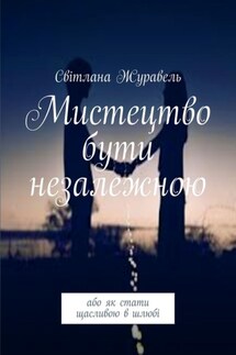 Мистецтво бути незалежною. Або як стати щасливою в шлюбі - Світлана Журавель