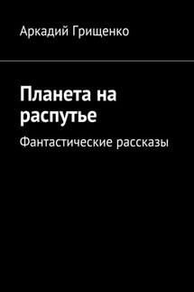 Планета на распутье. Фантастические рассказы - Аркадий Грищенко