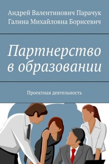 Партнерство в образовании. Проектная деятельность - Андрей Валентинович Парачук, Галина Михайловна Борисевич