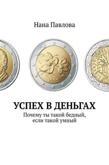 Успех в деньгах. Почему ты такой бедный, если такой умный - Нана Павлова