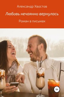 Любовь нечаянно вернулась. Роман в письмах - Александр Хвостов
