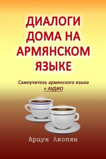 Диалоги дома на армянском языке. Самоучитель армянского языка + аудио - Арцун Акопян