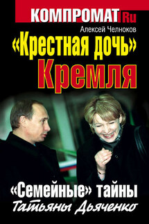 «Крестная дочь» Кремля. «Семейные» тайны Татьяны Дьяченко - Алексей Челноков