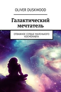 Галактический мечтатель. Отважное сердце маленького космонавта - Oliver Duskwood