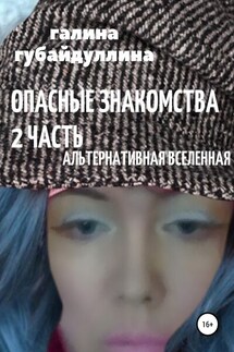 Опасные знакомства. Часть 2. Альтернативная Вселенная - Галина Губайдуллина