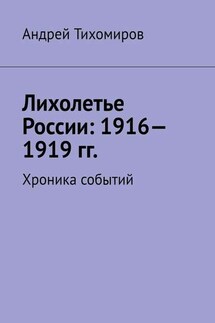 Лихолетье России: 1916—1919 гг. Хроника событий - Андрей Тихомиров