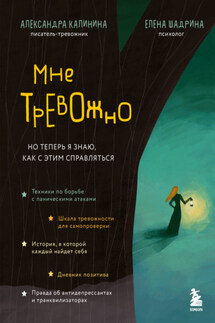 Мне тревожно. Но теперь я знаю, как с этим справляться - Елена Шадрина, Александра Николаевна Калинина