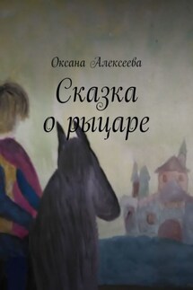 Сказка о рыцаре - Оксана Алексеева