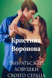 Выбраться из ловушки своего сердца - Кристина Воронова