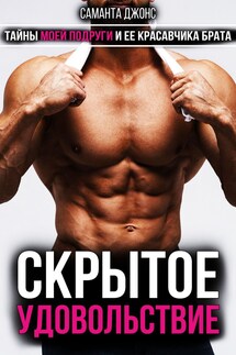 Скрытое Удовольствие. Тайны Моей Подруги и Ее Красавчика Брата - Саманта Джонс