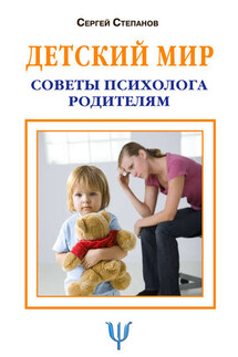 Детский мир. Советы психолога родителям - Сергей Степанов