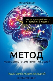 Метод ускоренного достижения целей. Пошаговая система на 30 дней. Когда цели работают в гармонии с мозгом. Книга-тренинг - Николай Волк