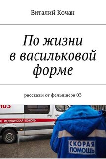 По жизни в васильковой форме. Рассказы от фельдшера 03 - Виталий Кочан