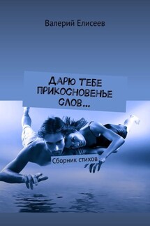 Дарю тебе прикосновенье слов… Сборник стихов - Валерий Елисеев