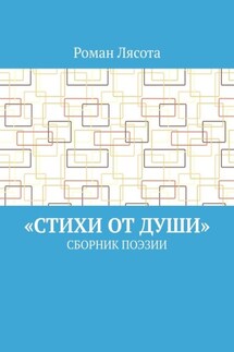 «Стихи от Души». Сборник поэзии - Роман Лясота