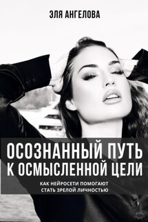 Осознанный путь к осмысленной цели. Как нейросети помогают стать зрелой личностью - Эля Ангелова