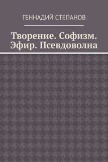 Творение. Софизм. Эфир. Псевдоволна - Геннадий Степанов
