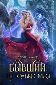 Бывший. Ты только моя - Адриана Дари