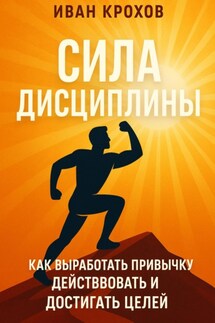 Сила дисциплины: как выработать привычку действовать и достигать целей - Иван Крохов