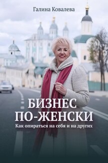 Бизнес по-женски. Как опираться на себя и на других - Галина Ковалева