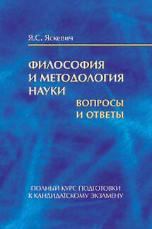 Философия и методология науки. Вопросы и ответы. Полный курс подготовки к кандидатскому экзамену - Ядвига Яскевич