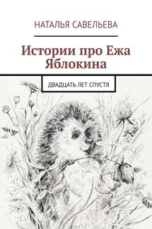 Истории про Ежа Яблокина. Двадцать лет спустя - Наталья Савельева
