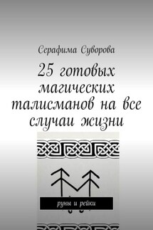 25 готовых магических талисманов на все случаи жизни. руны и рейки - Серафима Суворова
