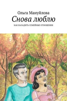 Снова люблю. Как наладить семейные отношения - Ольга Мануйлова