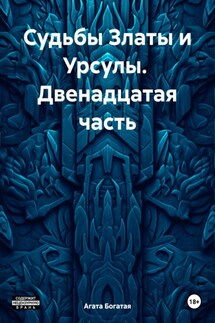 Судьбы Златы и Урсулы. Двенадцатая часть - Агата Богатая