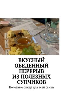 Вкусный обеденный перерыв из полезных супчиков. Полезные блюда для всей семьи - Марина Аглоненко
