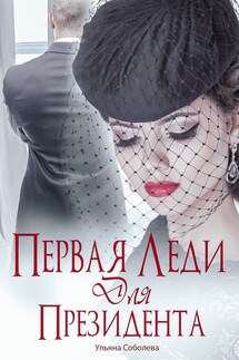 Первая леди для Президента - Ульяна Соболева