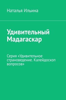 Удивительный Мадагаскар. Серия «Удивительное страноведение. Калейдоскоп вопросов» - Наталья Ильина