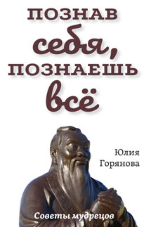 Познав себя, познаешь всё. Советы мудрецов - Юлия Горянова