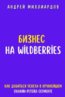 Бизнес на Wildberries. Как добиться успеха в крупнейшем онлайн-ретейл сегменте - Андрей Миллиардов