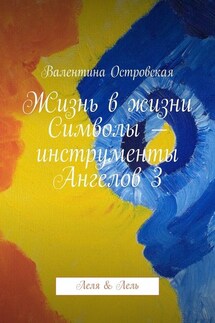 Жизнь в жизни. Символы – инструменты Ангелов 3. Леля & Лель - Валентина Островская