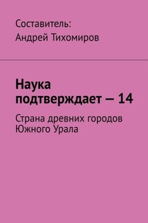 Наука подтверждает – 14. Страна древних городов Южного Урала - Андрей Тихомиров