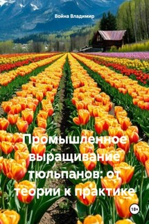 Промышленное выращивание тюльпанов: от теории к практике - Война Владимир