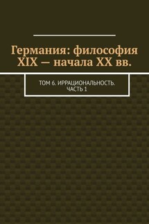 Германия: философия XIX – начала XX вв. Том 6. Иррациональность. Часть 1 - Валерий Антонов