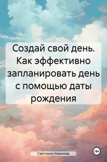 Создай свой день. Как эффективно запланировать день с помощью даты рождения - Светлана Новикова
