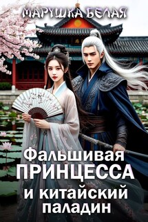 Фальшивая принцесса и китайский паладин - Марушка Белая