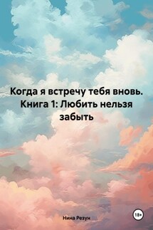 Когда я встречу тебя вновь. Книга 1: Любить нельзя забыть - Нина Резун