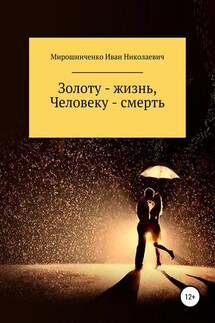 Золоту – жизнь, человеку – смерть - Иван Мирошниченко