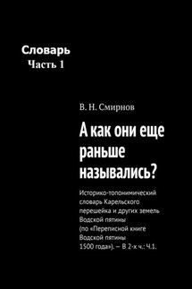А как они еще раньше назывались? Историко-топонимический словарь Карельского перешейка и других земель Водской пятины (по «Переписной книге Водской пятины 1500 года»). – В 2-х ч.: Ч.1. - В. Смирнов
