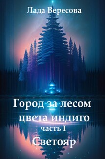 Город за лесом цвета индиго. Часть I. Светояр - Лада Вересова