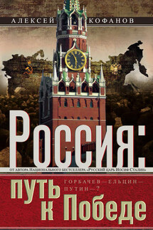 Россия. Путь к Победе. Горбачев–Ельцин–Путин–? - Алексей Кофанов