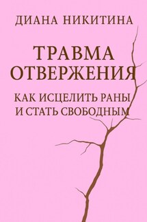 Травма отвержения: как исцелить раны и стать свободным - Диана Никитина