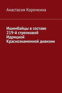 Ишимбайцы в составе 219-й стрелковой Идрицкой Краснознаменной дивизии - Анастасия Корочкина