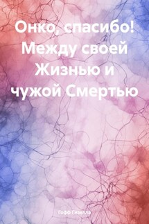 Онко, спасибо! Между своей Жизнью и чужой Смертью - Гизелла Гофф